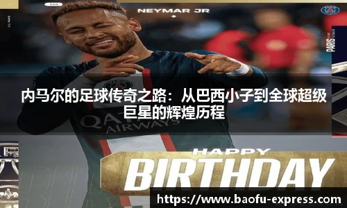 内马尔的足球传奇之路：从巴西小子到全球超级巨星的辉煌历程