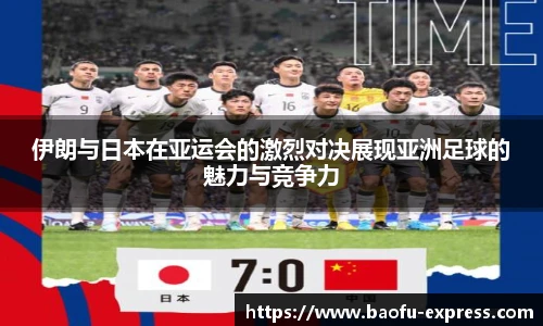 伊朗与日本在亚运会的激烈对决展现亚洲足球的魅力与竞争力