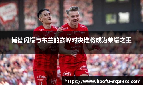 vsport博德闪耀与布兰的巅峰对决谁将成为荣耀之王