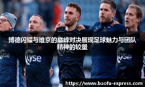 vsport博德闪耀与维京的巅峰对决展现足球魅力与团队精神的较量