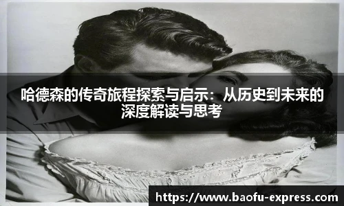 哈德森的传奇旅程探索与启示：从历史到未来的深度解读与思考