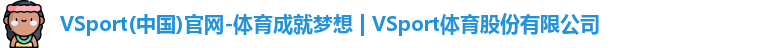 VSport(中国)官网-体育成就梦想 | VSport体育股份有限公司